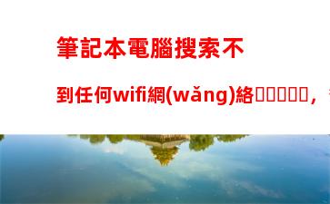 筆記本電腦搜索不到任何wifi網(wǎng)絡，筆記本電腦搜索不到WIFI怎么辦